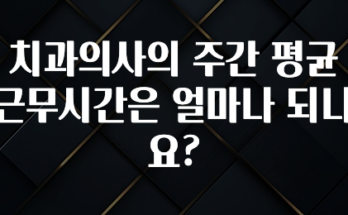 사랑을 담은 치과의사의 주간 평균 근무시간은 얼마나 되나요? 실사용 후기