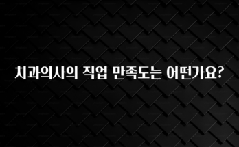 금주의 인기 치과의사의 직업 만족도는 어떤가요? 알려드릴게요