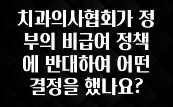 최다 검색한 치과의사협회가 정부의 비급여 정책에 반대하여 어떤 결정을 했나요? 실간 리뷰