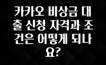 간단뉴스 카카오 비상금 대출 신청 자격과 조건은 어떻게 되나요? 추천드릴게요