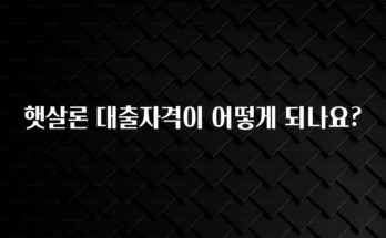 간단정보 햇살론 대출자격이 어떻게 되나요? 주목하고 계십니다