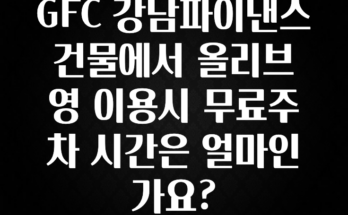 MZ세대 “주목” GFC 강남파이낸스 건물에서 올리브영 이용시 무료주차 시간은 얼마인가요? 1분이면 확인가능 합니다
