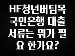 오늘 추천드려야 할 HF청년버팀목국민은행 대출 서류는 뭐가 필요 한가요? 주목하고 계십니다