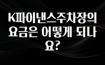 “이거”하나로 종.결 K파이낸스주차장의 요금은 어떻게 되나요? 바로 클릭