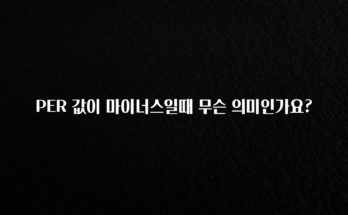 바로 준비가능 PER 값이 마이너스일때 무슨 의미인가요? 요약정리