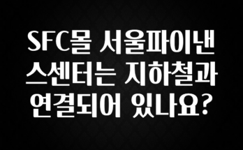 당장 친구에게 알려야 할 SFC몰 서울파이낸스센터는 지하철과 연결되어 있나요? 알짜배기만 골라가세요