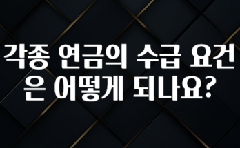시간이 없다? 각종 연금의 수급 요건은 어떻게 되나요? 리뷰 해보겠습니다