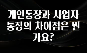 간단뉴스 개인통장과 사업자 통장의 차이점은 뭔가요? 추천한 이유입니다