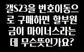 역.대.급 이벤트 갤S23을 번호이동으로 구매하면 할부원금이 마이너스라는데 무슨뜻인가요? 요약정리