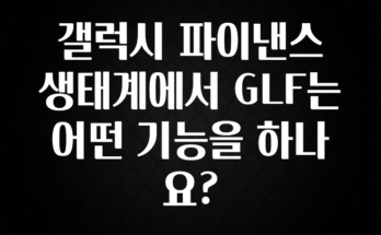 추천드려야할 소식 갤럭시 파이낸스 생태계에서 GLF는 어떤 기능을 하나요? 놓치지마세요