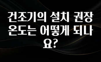 이정보美쳤다 건조기의 설치 권장 온도는 어떻게 되나요? 관심이 뜨거운 이유 입니다