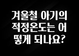 핫 소식 겨울철 아기의 적정온도는 어떻게 되나요? 핫한 정보입니다