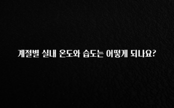 다 모아봄 계절별 실내 온도와 습도는 어떻게 되나요? 전해드립니다