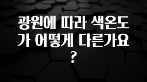 이달의 핫 광원에 따라 색온도가 어떻게 다른가요? 꼭 확인해보세요