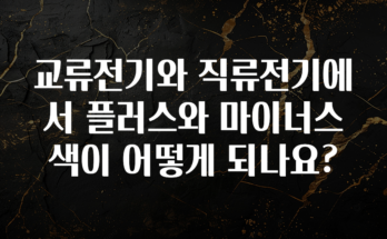 궁금한 소식 교류전기와 직류전기에서 플러스와 마이너스 색이 어떻게 되나요? 요약본만 확인해보세요