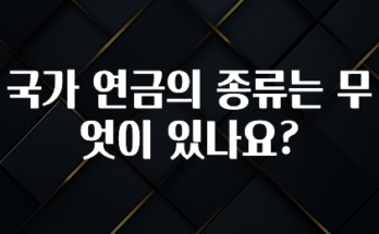 올해 꼭 알아두기 국가 연금의 종류는 무엇이 있나요? 놓치지마세요