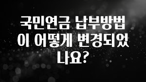 추가소식 국민연금 납부방법이 어떻게 변경되었나요? 추천드릴게요