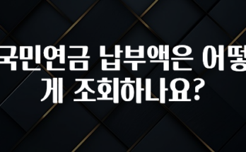 “꼭” 알려주세요 국민연금 납부액은 어떻게 조회하나요? 전해드립니다
