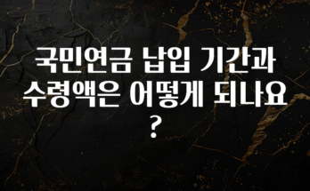 이거 아직도 몰라? 국민연금 납입 기간과 수령액은 어떻게 되나요? 추천한 이유입니다