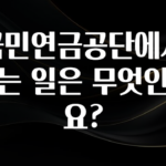 모두가 궁금했던 국민연금공단에서 하는 일은 무엇인가요? 정직하게 소개해보겠습니다