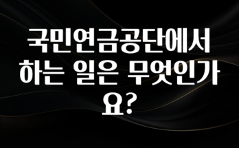모두가 궁금했던 국민연금공단에서 하는 일은 무엇인가요? 정직하게 소개해보겠습니다