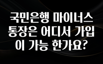 꾸준한 인기 국민은행 마이너스 통장은 어디서 가입이 가능 한가요? 최신정보