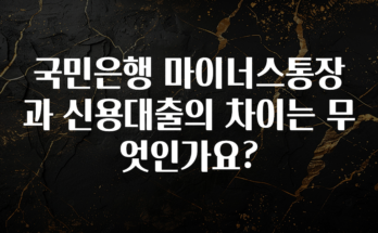 이정보美쳤다 국민은행 마이너스통장과 신용대출의 차이는 무엇인가요? 클릭해보세요