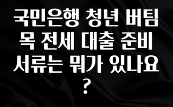 이거 “꼭” 기억하자 국민은행 청년 버팀목 전세 대출 준비 서류는 뭐가 있나요? 리뷰 해보겠습니다