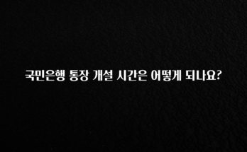 이번주 제일 많이찾은 국민은행 통장 개설 시간은 어떻게 되나요? 아주 좋은 정보입니다