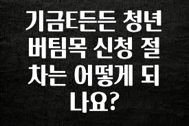 이달의 핫 기금E든든 청년 버팀목 신청 절차는 어떻게 되나요? 업데이트된 소식입니다