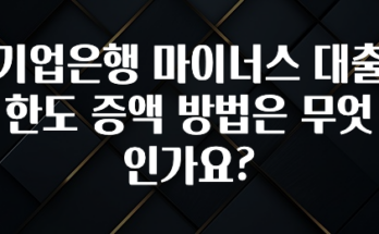 꼭 써야하는 기업은행 마이너스 대출 한도 증액 방법은 무엇인가요? 지금 바로 공개합니다