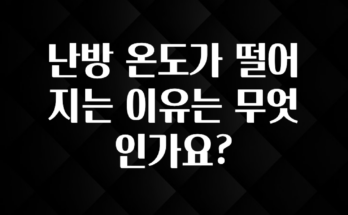 역대급 라인업 난방 온도가 떨어지는 이유는 무엇인가요? 30초면 확인 가능합니다