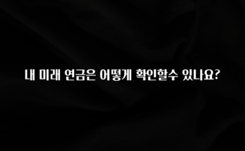 안보면 손해인 이유? 내 미래 연금은 어떻게 확인할수 있나요? 전합니다