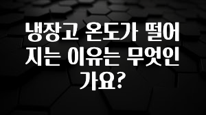 지금 바로 공개 냉장고 온도가 떨어지는 이유는 무엇인가요? 지금 소개할게요