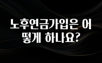 정성을 담은 노후연금가입은 어떻게 하나요? 지금 바로 공개합니다