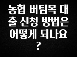 정보 쏟아짐 농협 버팀목 대출 신청 방법은 어떻게 되나요? 리뷰 해보겠습니다
