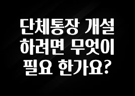 인플루언서가 공개한 단체통장 개설하려면 무엇이 필요 한가요? 소개합니다