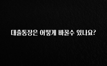 핫 소식 대출통장은 어떻게 바꿀수 있나요? 무조건 확인