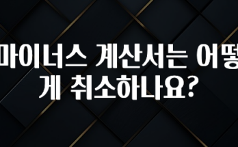 +최신 소식 마이너스 계산서는 어떻게 취소하나요? 관심이 뜨거운 이유 입니다