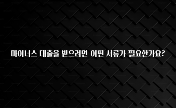 +최신 소식 마이너스 대출을 받으려면 어떤 서류가 필요한가요? 꼭 알아두세요