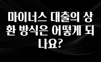 NEW 떳음 마이너스 대출의 상환 방식은 어떻게 되나요? 아쉬움이 없습니다