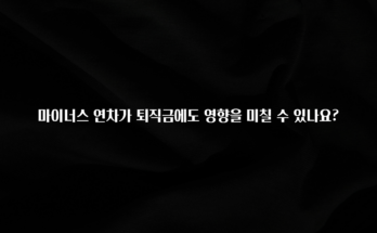 이달의 핫 마이너스 연차가 퇴직금에도 영향을 미칠 수 있나요? 꼭 확인해보세요