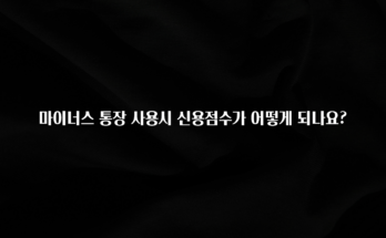 간단소식 마이너스 통장 사용시 신용점수가 어떻게 되나요? 관심이 뜨겁습니다