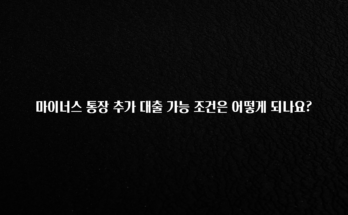 인플루언서가 공개한 마이너스 통장 추가 대출 가능 조건은 어떻게 되나요? 전합니다
