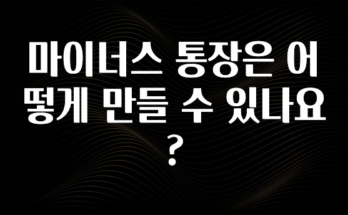 인기좋은 이유 마이너스 통장은 어떻게 만들 수 있나요? 꼭 확인해보세요