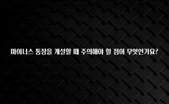 “후기” 꼭보세요 마이너스 통장을 개설할 때 주의해야 할 점이 무엇인가요? 놓치지마세요