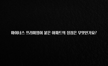 이건 “참을 수 없다” 마이너스 프리미엄이 붙은 아파트의 장점은 무엇인가요? 최신정보