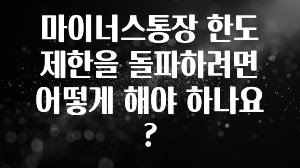 추가소식 마이너스통장 한도 제한을 돌파하려면 어떻게 해야 하나요? 확인 부탁드립니다
