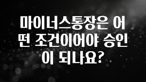 주목 마이너스통장은 어떤 조건이어야 승인이 되나요? 실사용 후기