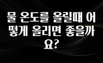 드디어 다음주에 공개 물 온도를 올릴때 어떻게 올리면 좋을까요? 주목하고 계십니다
